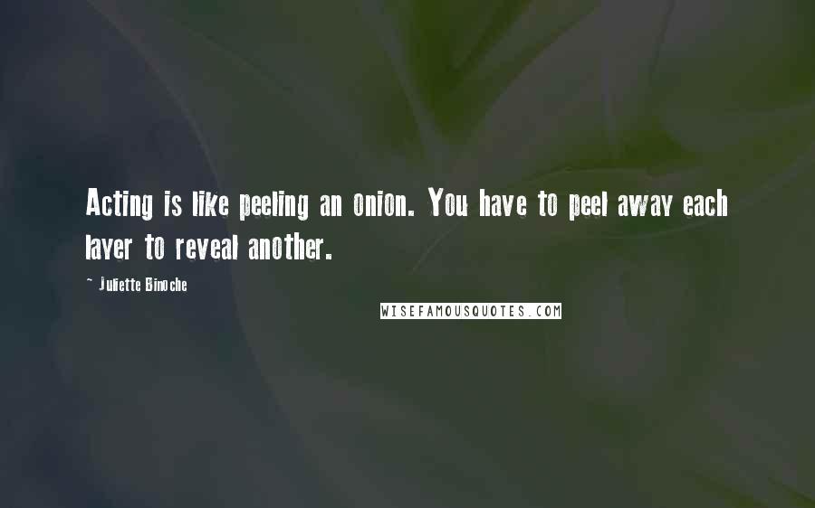 Juliette Binoche Quotes: Acting is like peeling an onion. You have to peel away each layer to reveal another.