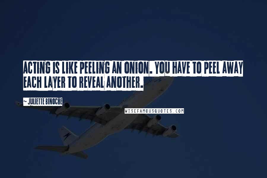 Juliette Binoche Quotes: Acting is like peeling an onion. You have to peel away each layer to reveal another.