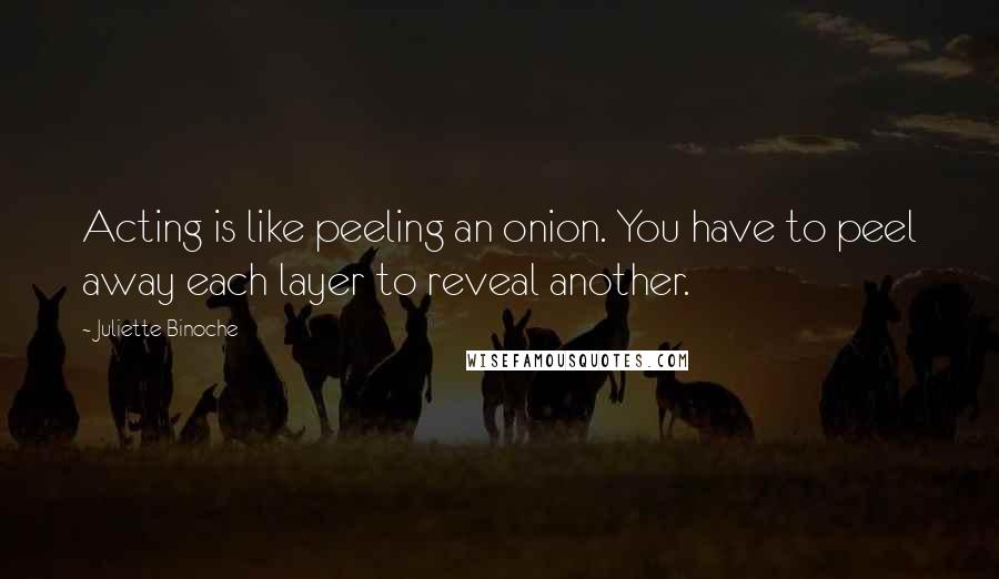 Juliette Binoche Quotes: Acting is like peeling an onion. You have to peel away each layer to reveal another.