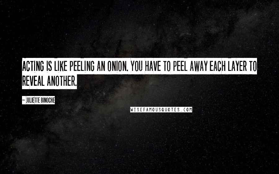 Juliette Binoche Quotes: Acting is like peeling an onion. You have to peel away each layer to reveal another.