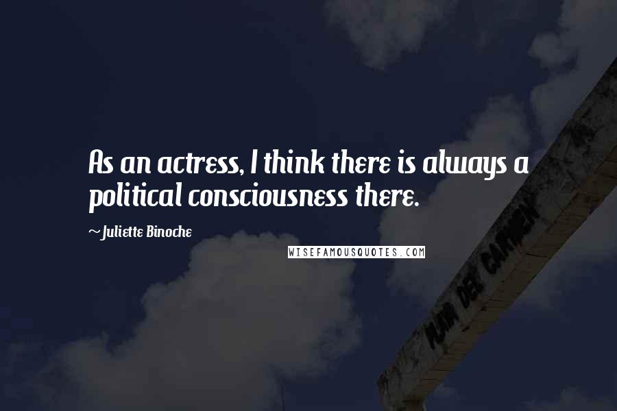 Juliette Binoche Quotes: As an actress, I think there is always a political consciousness there.