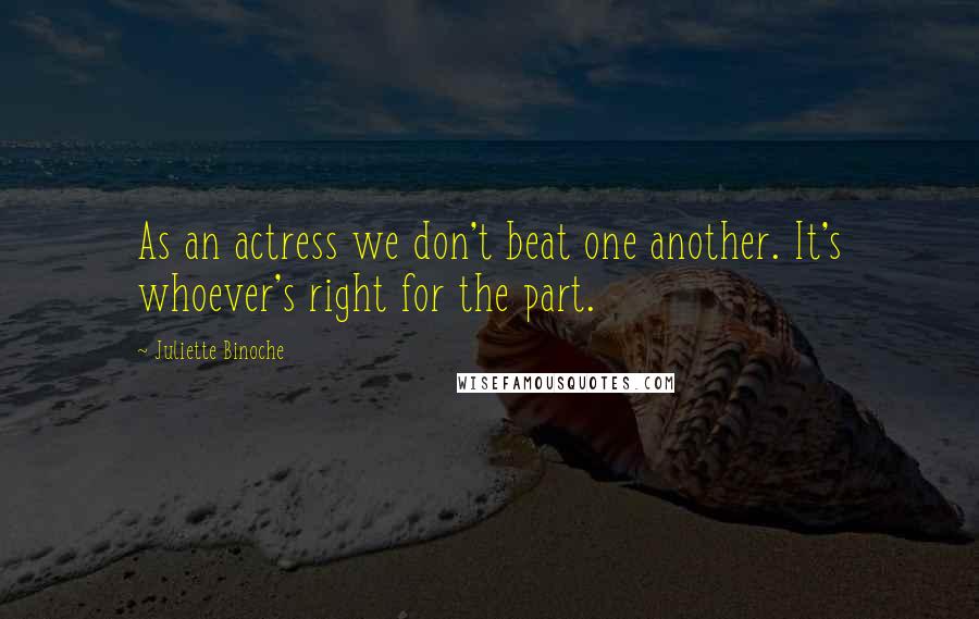 Juliette Binoche Quotes: As an actress we don't beat one another. It's whoever's right for the part.