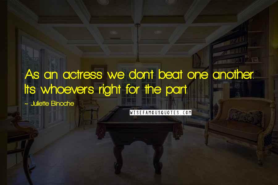 Juliette Binoche Quotes: As an actress we don't beat one another. It's whoever's right for the part.