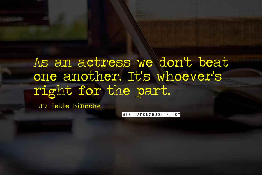 Juliette Binoche Quotes: As an actress we don't beat one another. It's whoever's right for the part.