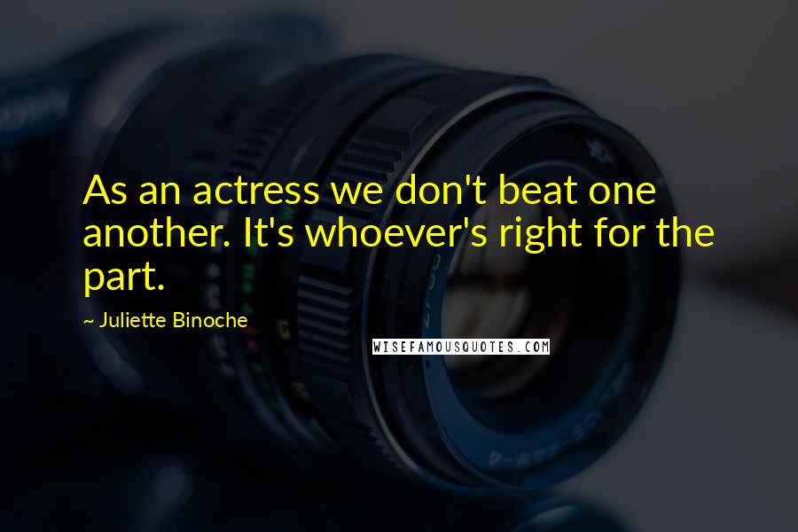 Juliette Binoche Quotes: As an actress we don't beat one another. It's whoever's right for the part.