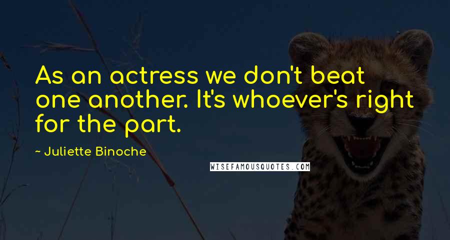 Juliette Binoche Quotes: As an actress we don't beat one another. It's whoever's right for the part.
