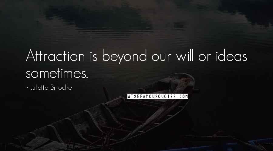 Juliette Binoche Quotes: Attraction is beyond our will or ideas sometimes.