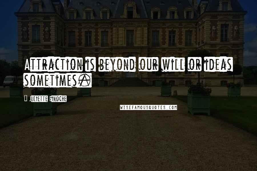 Juliette Binoche Quotes: Attraction is beyond our will or ideas sometimes.