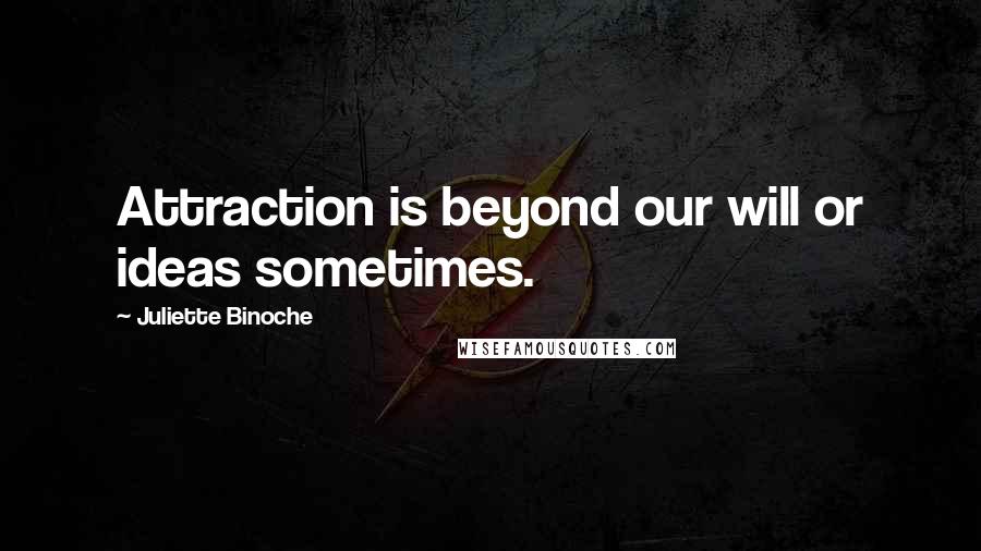 Juliette Binoche Quotes: Attraction is beyond our will or ideas sometimes.