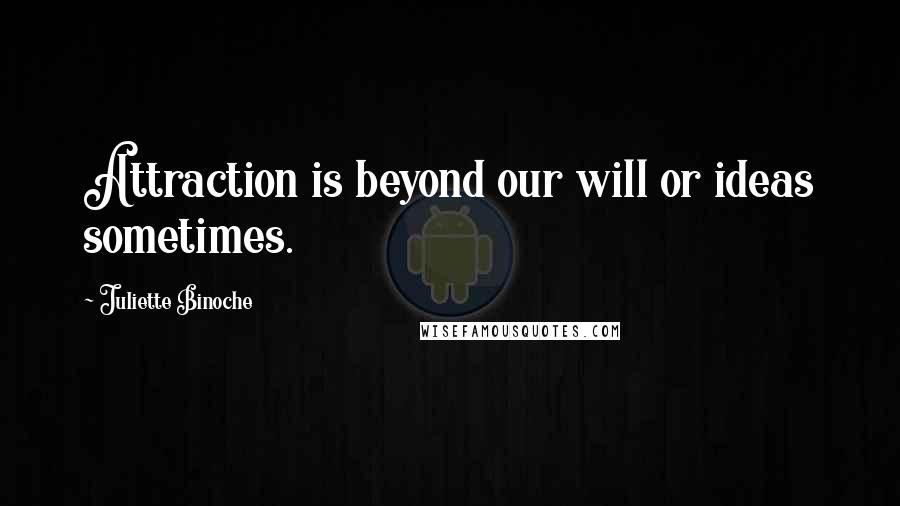 Juliette Binoche Quotes: Attraction is beyond our will or ideas sometimes.