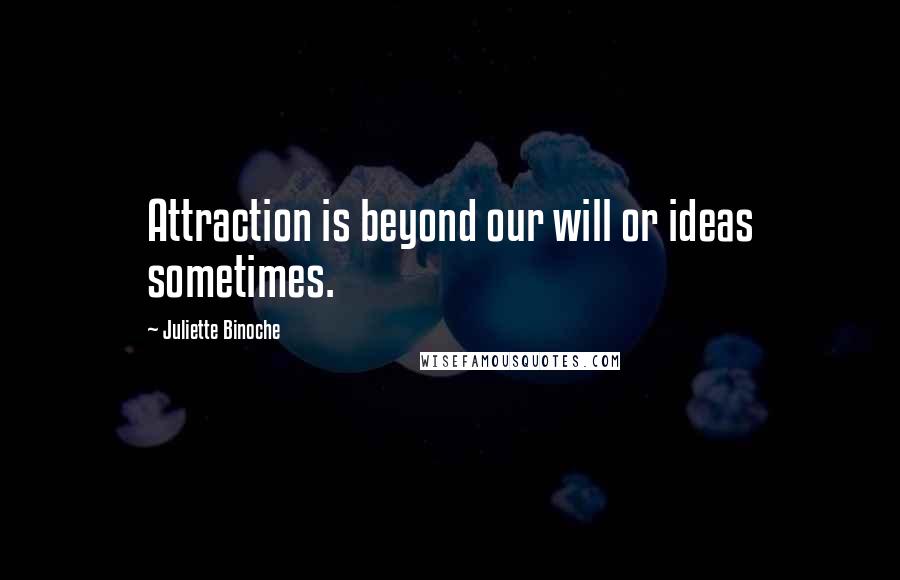 Juliette Binoche Quotes: Attraction is beyond our will or ideas sometimes.