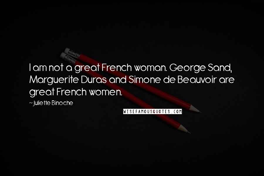 Juliette Binoche Quotes: I am not a great French woman. George Sand, Marguerite Duras and Simone de Beauvoir are great French women.