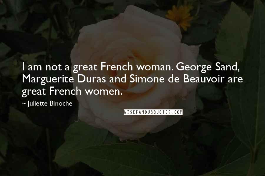 Juliette Binoche Quotes: I am not a great French woman. George Sand, Marguerite Duras and Simone de Beauvoir are great French women.