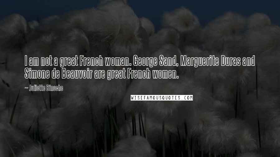 Juliette Binoche Quotes: I am not a great French woman. George Sand, Marguerite Duras and Simone de Beauvoir are great French women.