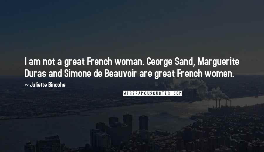 Juliette Binoche Quotes: I am not a great French woman. George Sand, Marguerite Duras and Simone de Beauvoir are great French women.