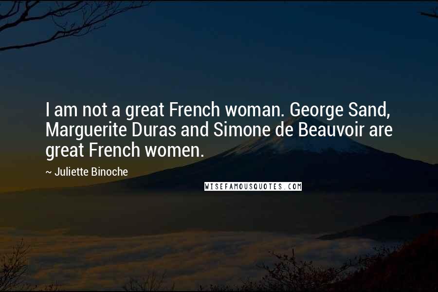 Juliette Binoche Quotes: I am not a great French woman. George Sand, Marguerite Duras and Simone de Beauvoir are great French women.