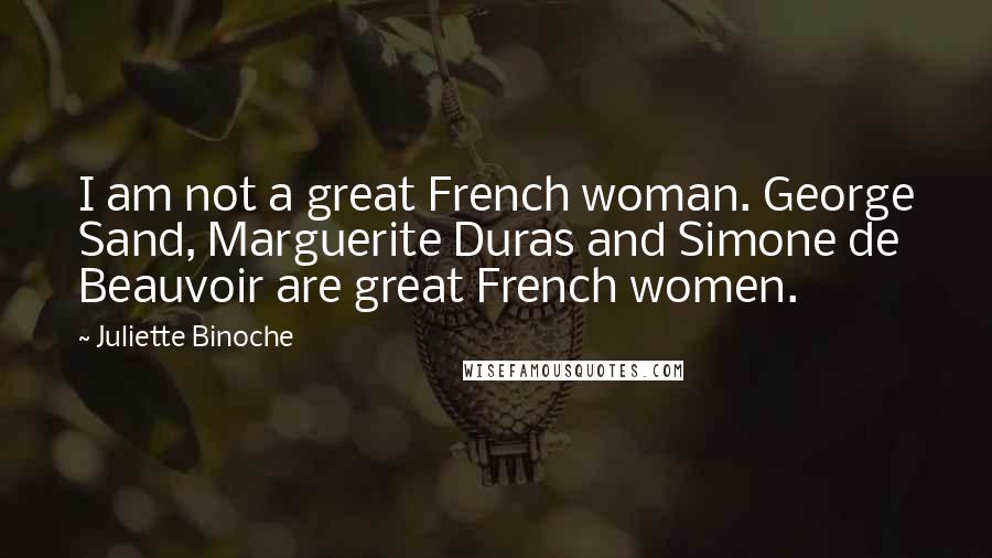 Juliette Binoche Quotes: I am not a great French woman. George Sand, Marguerite Duras and Simone de Beauvoir are great French women.