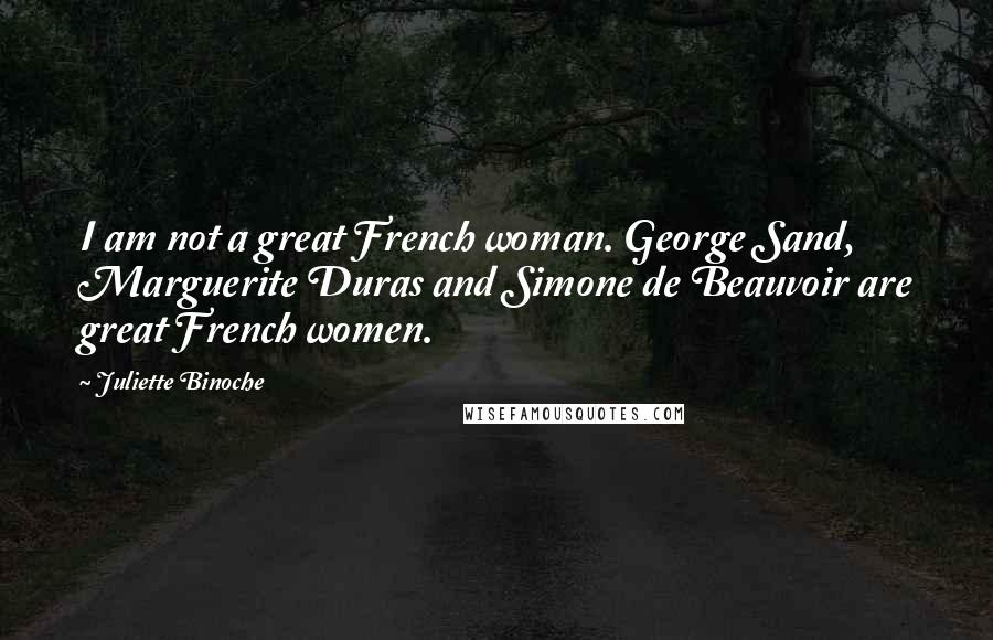 Juliette Binoche Quotes: I am not a great French woman. George Sand, Marguerite Duras and Simone de Beauvoir are great French women.