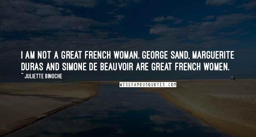 Juliette Binoche Quotes: I am not a great French woman. George Sand, Marguerite Duras and Simone de Beauvoir are great French women.