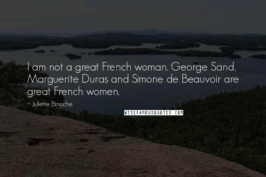 Juliette Binoche Quotes: I am not a great French woman. George Sand, Marguerite Duras and Simone de Beauvoir are great French women.