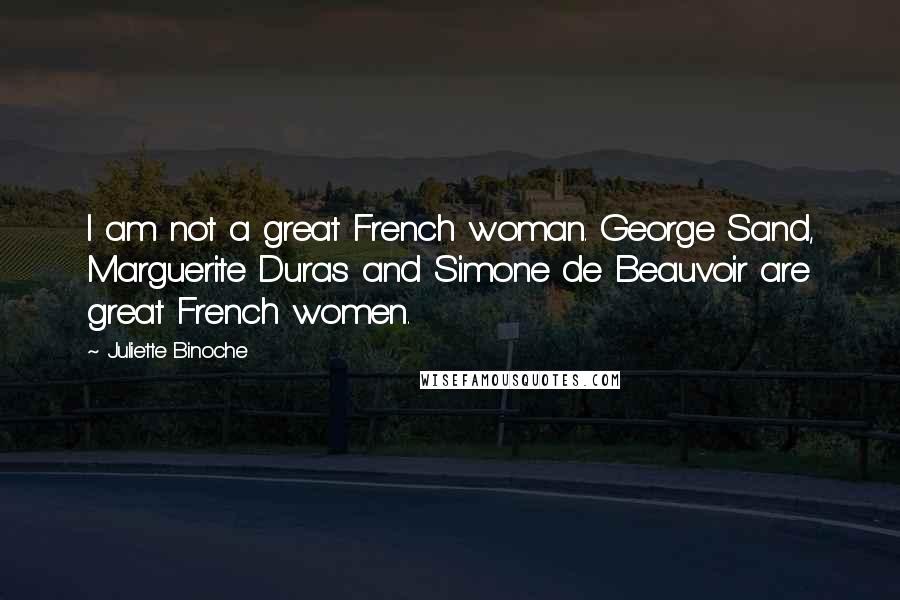 Juliette Binoche Quotes: I am not a great French woman. George Sand, Marguerite Duras and Simone de Beauvoir are great French women.