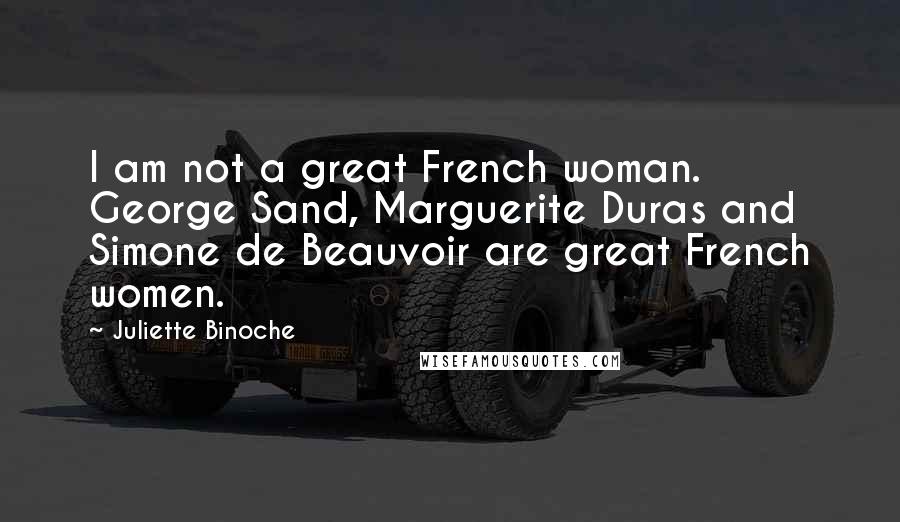 Juliette Binoche Quotes: I am not a great French woman. George Sand, Marguerite Duras and Simone de Beauvoir are great French women.