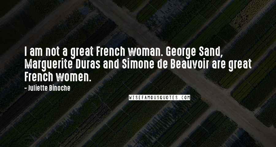 Juliette Binoche Quotes: I am not a great French woman. George Sand, Marguerite Duras and Simone de Beauvoir are great French women.