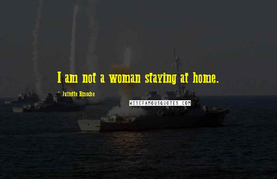 Juliette Binoche Quotes: I am not a woman staying at home.