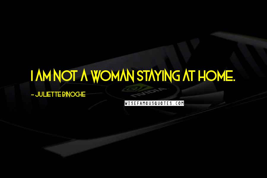 Juliette Binoche Quotes: I am not a woman staying at home.