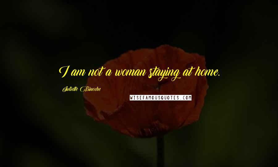 Juliette Binoche Quotes: I am not a woman staying at home.
