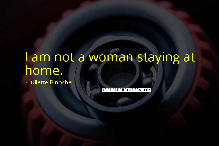Juliette Binoche Quotes: I am not a woman staying at home.