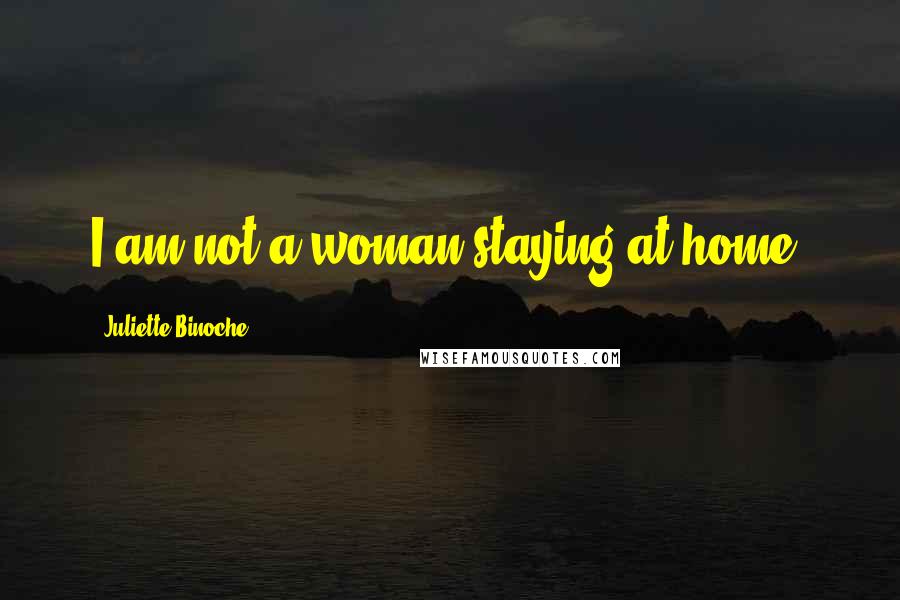 Juliette Binoche Quotes: I am not a woman staying at home.