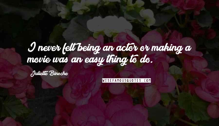 Juliette Binoche Quotes: I never felt being an actor or making a movie was an easy thing to do.