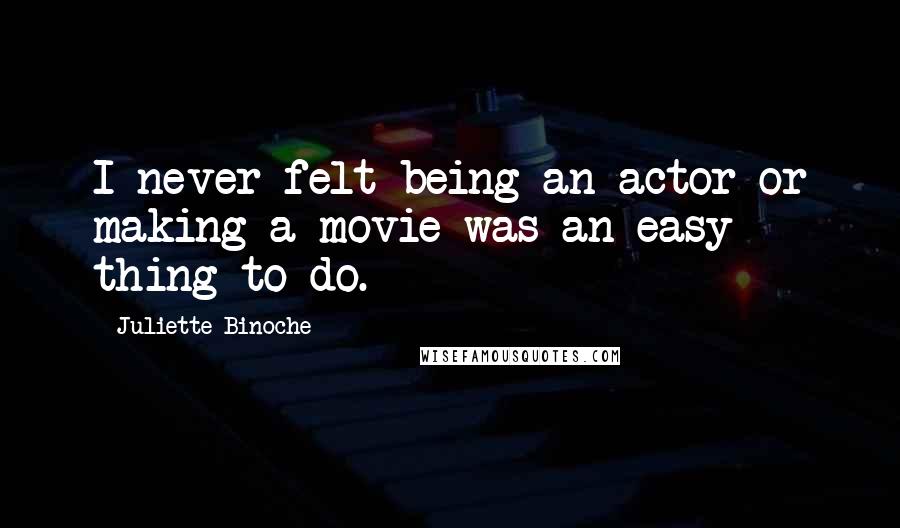 Juliette Binoche Quotes: I never felt being an actor or making a movie was an easy thing to do.