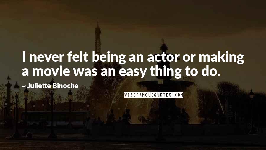 Juliette Binoche Quotes: I never felt being an actor or making a movie was an easy thing to do.