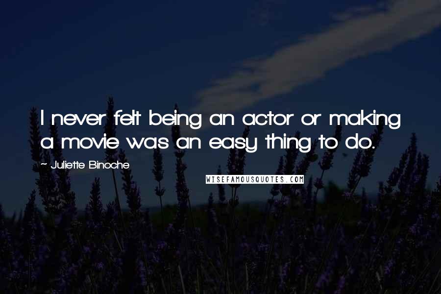 Juliette Binoche Quotes: I never felt being an actor or making a movie was an easy thing to do.