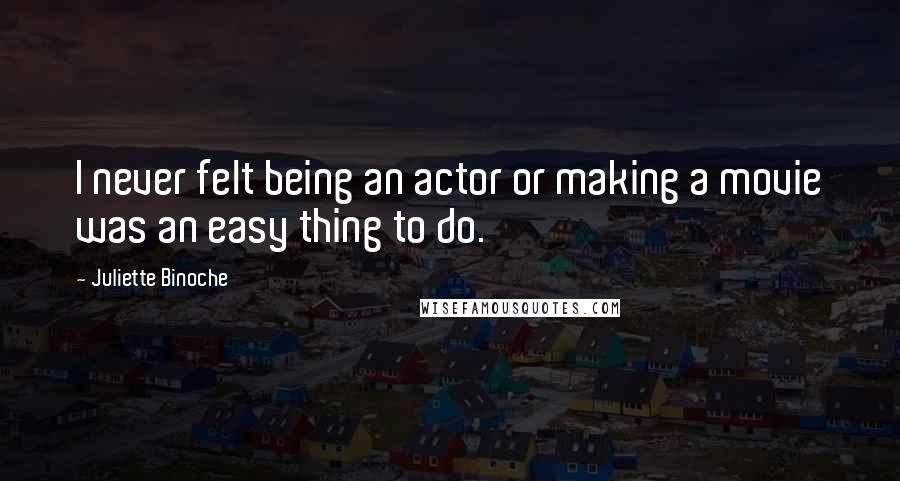 Juliette Binoche Quotes: I never felt being an actor or making a movie was an easy thing to do.