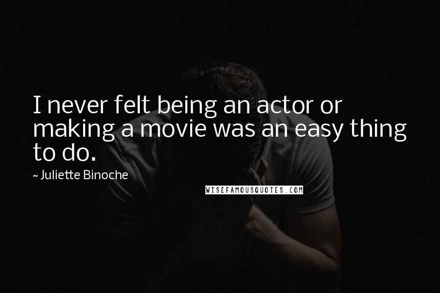 Juliette Binoche Quotes: I never felt being an actor or making a movie was an easy thing to do.