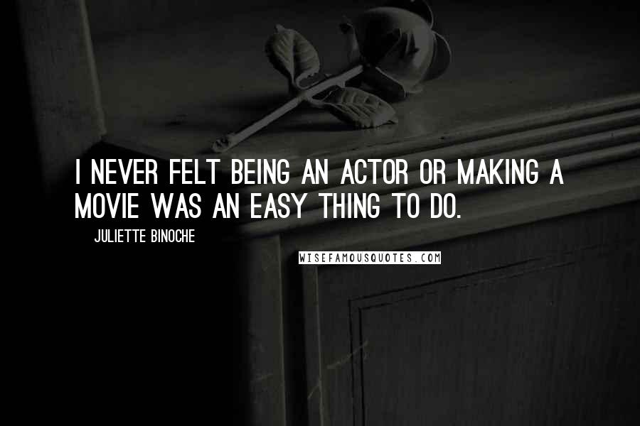 Juliette Binoche Quotes: I never felt being an actor or making a movie was an easy thing to do.