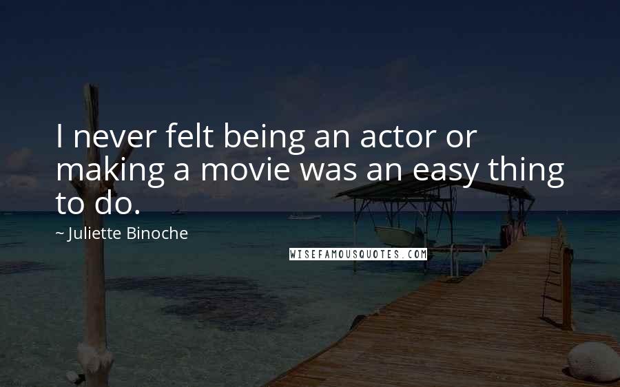 Juliette Binoche Quotes: I never felt being an actor or making a movie was an easy thing to do.