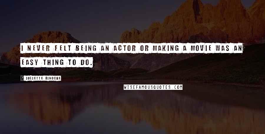 Juliette Binoche Quotes: I never felt being an actor or making a movie was an easy thing to do.