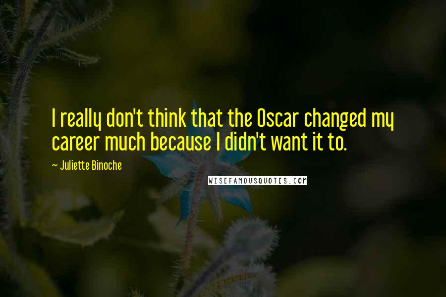 Juliette Binoche Quotes: I really don't think that the Oscar changed my career much because I didn't want it to.