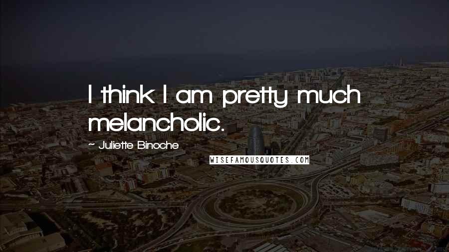 Juliette Binoche Quotes: I think I am pretty much melancholic.