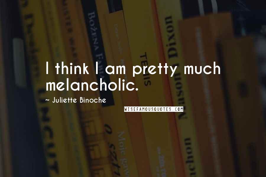 Juliette Binoche Quotes: I think I am pretty much melancholic.