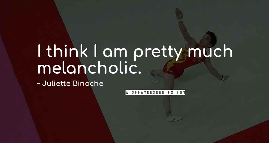 Juliette Binoche Quotes: I think I am pretty much melancholic.