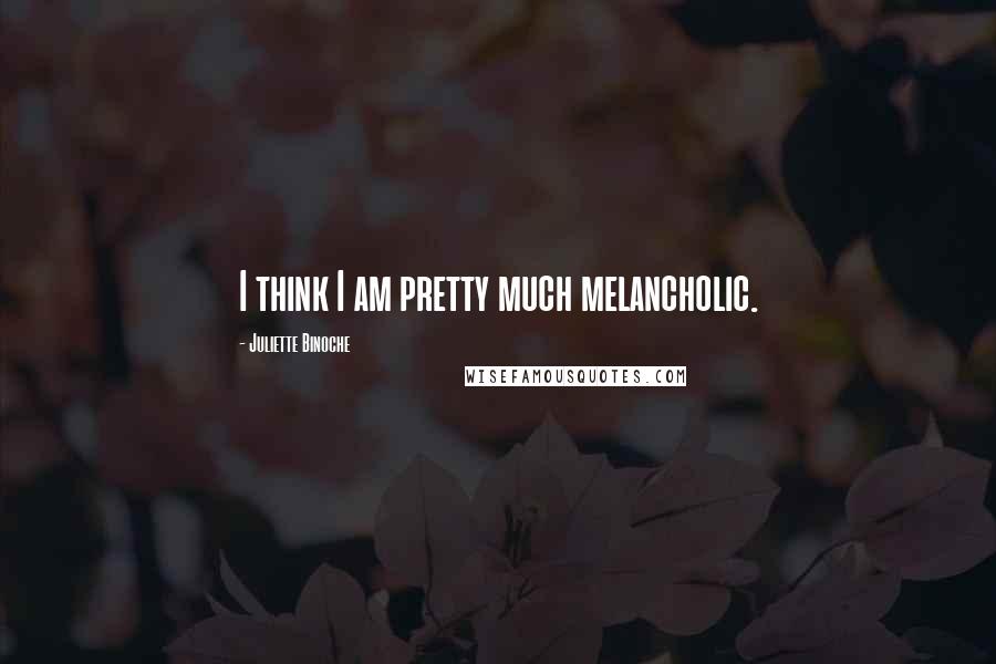 Juliette Binoche Quotes: I think I am pretty much melancholic.