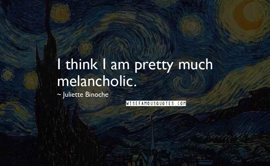 Juliette Binoche Quotes: I think I am pretty much melancholic.