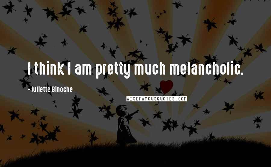 Juliette Binoche Quotes: I think I am pretty much melancholic.