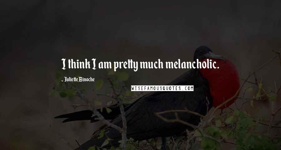 Juliette Binoche Quotes: I think I am pretty much melancholic.