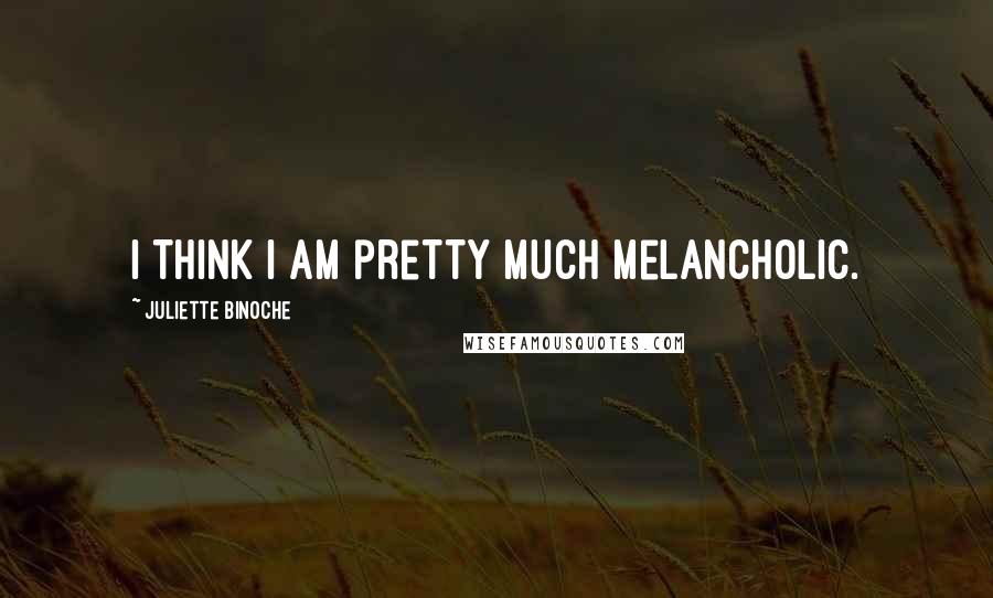 Juliette Binoche Quotes: I think I am pretty much melancholic.